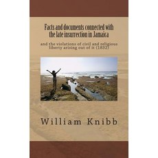 Facts and Documents Connected with the Late Insurrection in Jamaica: And the Violations of Civil and R..., Createspace Independent Publishing Platform