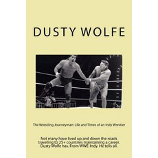 The Wrestling Journeyman: Life and Times of an Indy Wrestler: Not Many Have Lived Up and Down the Road..., Createspace Independent Publishing Platform