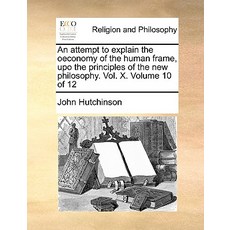 An Attempt to Explain the Oeconomy of the Human Frame Upo the Principles of the New Philosophy. Vol. ..., Gale Ecco, Print Editions