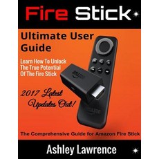 Fire Stick: Ultimate User Guide Learn How to Unlock the True Potential of the Fire Stick 2017 Latest U..., Createspace Independent Publishing Platform