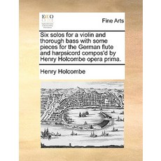 Six Solos for a Violin and Thorough Bass with Some Pieces for the German Flute and Harpsicord Compos'd..., Gale Ecco, Print Editions