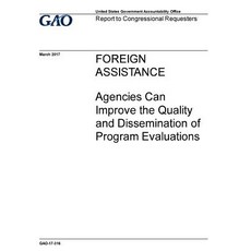 Foreign Assistance Agencies Can Improve the Quality and Dissemination of Program Evaluations: Report ..., Createspace Independent Publishing Platform