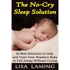 The No-Cry Sleep Solution: 50 Best Solutions to Help and Train Your Newborn Baby to Fall Asleep Withou..., Createspace Independent Publishing Platform