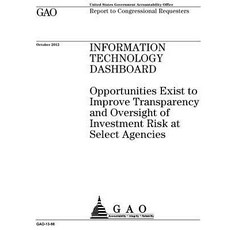 Information Technology Dashboard: Opportunities Exist to Improve Transparency and Oversight of Investm..., Createspace Independent Publishing Platform