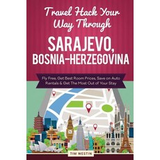Travel Hack Your Way Through Sarajevo Bosnia-Herzegovina: Fly Free Get Best Room Prices Save on Aut..., Createspace Independent Publishing Platform