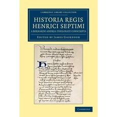 "Historia Regis Henrici Septimi a Bernardo Andrea Tholosate Conscripta":Necnon Alia Quaedam Ad..., Cambridge University Press