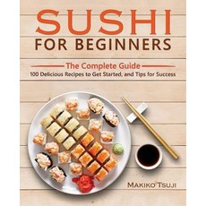 Sushi for Beginners: The Complete Guide - 100 Delicious Recipes to Get Started and Tips for Success ..., Createspace Independent Publishing Platform
