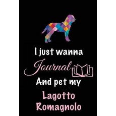 I Just Wanna Journal and Pet My Lagotto Romagnolo: Dog Notebooks 6 X 9 108 Lined Pages (Diary Noteb..., Createspace Independent Publishing Platform