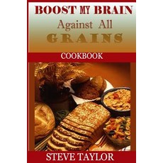 Boost My Brain Against All Grain Cookbooks: : 50+ Quick and Easy-To-Cook Mouthwatering Recipes: Your U..., Createspace Independent Publishing Platform