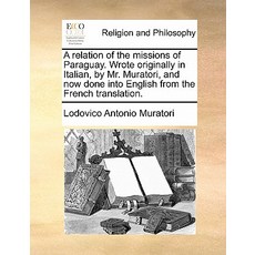 A Relation of the Missions of Paraguay. Wrote Originally in Italian by Mr. Muratori and Now Done Int..., Gale Ecco, Print Editions