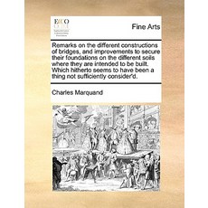 Remarks on the Different Constructions of Bridges and Improvements to Secure Their Foundations on the..., Gale Ecco, Print Editions