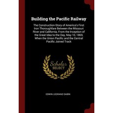 Building the Pacific Railway: The Construction-Story of America's First Iron Thoroughfare Between the ..., Andesite Press