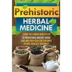 Prehistoric Herbal Medicine - Learn the Hidden Benefits of 10 Prehistoric Ancient Herbs That Have Been..., Createspace Independent Publishing Platform