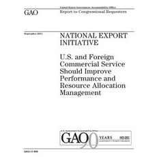 National Export Initiative: U.S. and Foreign Commercial Service Should Improve Performance and Resourc..., Createspace Independent Publishing Platform