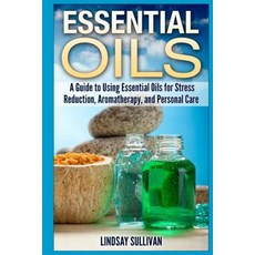 Essential Oils: A Guide to Using Essential Oils for Stress Reduction Aromatherapy and Personal Care ..., Createspace Independent Publishing Platform