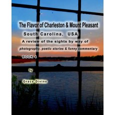 The Flavor of Charleston & Mount Pleasant South Carolina USA: A Review of the Sights by Way of Photog..., Createspace Independent Publishing Platform
