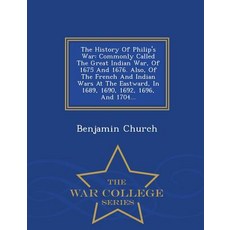 The History of Philip's War: Commonly Called the Great Indian War of 1675 and 1676. Also of the Fren..., War College Series