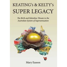 Keating's and Kelty's Super Legacy: The Birth and Relentless Threats to the Australian System of Super..., Connor Court Publishing Pty Ltd
