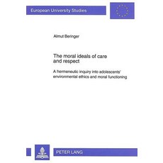The Moral Ideals of Care and Respect: A Hermeneutic Inquiry Into Adolescents' Environmental..., Peter Lang Gmbh, Internationaler Verlag Der W