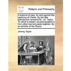 A Scheme of Plea for and Against the Baptizing of Infants. by the Late Learned and Reverend Dr. Jer. ..., Gale Ecco, Print Editions