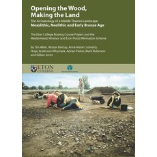 Opening the Wood Making the Land: The Archaeology of a Middle Thames Landscape Mesolithic Neolithic ..., Oxford Archaeological Unit