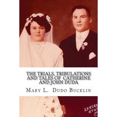 The Trials Tribulations and Tales of John and Catherine Duda: A Story about the Life of John and Cath..., Createspace Independent Publishing Platform