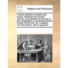 A Select Collection of Psalms and Hymns Extracted from Several Authors and Published for the Use of ..., Gale Ecco, Print Editions