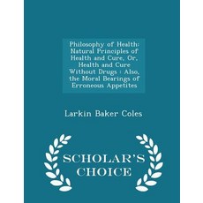 Philosophy of Health: Natural Principles of Health and Cure Or Health and Cure Without Drugs: Also ..., Scholar's Choice