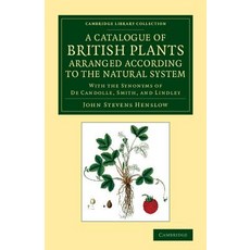 A Catalogue of British Plants Arranged According to the Natural System:"With the Synonyms of de..., Cambridge University Press