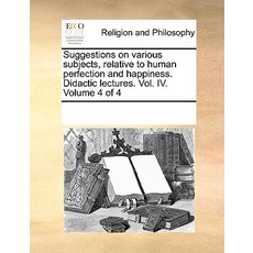 Suggestions on Various Subjects Relative to Human Perfection and Happiness. Didactic Lectures. Vol. I..., Gale Ecco, Print Editions