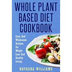 The Whole Plant Based Diet Cookbook: Delicious and Easy Plant Based Recipes for a Healthy Lifestyle P..., Createspace Independent Publishing Platform