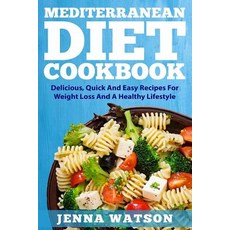 The Mediterranean Cookbook: Delicious Quick and Easy Recipes for Weight Loss and a Healthy Lifestyle ..., Createspace Independent Publishing Platform