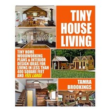 Tiny House Living: Tiny Home Woodworking Plans & Interior Design Ideas for Living in Less Than 400 Squ..., Createspace Independent Publishing Platform