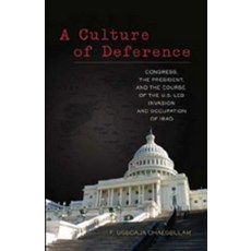 A Culture of Deference: Congress the President and the Course of the U.S.-Led Invasion and Occupatio..., Peter Lang Inc., International Academic Publi