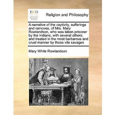 A Narrative of the Captivity Sufferings and Removes of Mrs. Mary Rowlandson Who Was Taken Prisoner ..., Gale Ecco, Print Editions