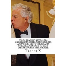 Forex Trading Revealed: Underground Shocking Secrets and Weird Dirty Tricks and Unfair Advantage to Ea..., Createspace