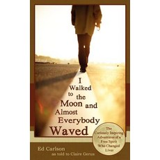 I Walked to the Moon and Almost Everybody Waved; The Curiously Inspiring Adventures of a Free Spirit W..., Echo Point Books & Media
