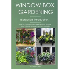 Window Box Gardening - A Practical Introduction: How to Grow Flowers of All Seasons Indoors Upon House..., Createspace Independent Publishing Platform