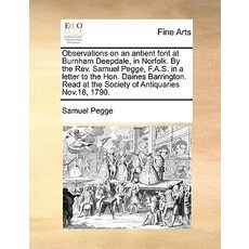 Observations on an Antient Font at Burnham Deepdale in Norfolk. by the REV. Samuel Pegge F.A.S. in a..., Gale Ecco, Print Editions