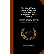 The Life of Prince Henry of Portugal Surnamed the Navigator and Its Results: Comprising the Discover..., Arkose Press