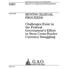 Moving Illegal Proceeds~: ~Challenges Exist in the Federal Governments Effort to Stem Cross-Border Cur..., Createspace Independent Publishing Platform
