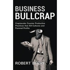 Business Bullcrap: Craptacular Counter Productive Practices That Kill Cultures and Cripple Profits Pa..., Createspace Independent Publishing Platform