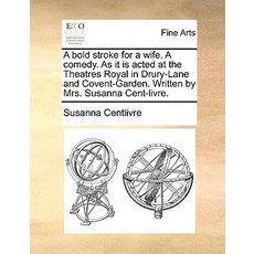 A Bold Stroke for a Wife. a Comedy. as It Is Acted at the Theatres Royal in Drury-Lane and Covent-Gard..., Gale Ecco, Print Editions
