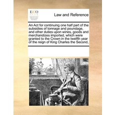 An ACT for Continuing One Half Part of the Subsidies of Tonnage and Poundage and Other Duties Upon Wi..., Gale Ecco, Print Editions
