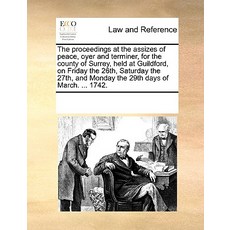 The Proceedings at the Assizes of Peace Oyer and Terminer for the County of Surrey Held at Guildfor..., Gale Ecco, Print Editions
