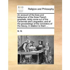 An Account of the Lives and Behaviour of the Three French Prophets Lately Come Out of the Cevennes an..., Gale Ecco, Print Editions
