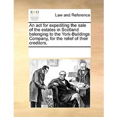 An ACT for Expediting the Sale of the Estates in Scotland Belonging to the York-Buildings Company for..., Gale Ecco, Print Editions