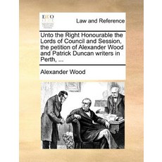 Unto the Right Honourable the Lords of Council and Session the Petition of Alexander Wood and Patrick..., Gale Ecco, Print Editions