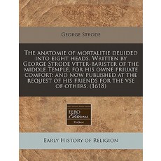 The Anatomie of Mortalitie Deuided Into Eight Heads. Written by George Strode Vtter-Barister of the Mi..., Proquest, Eebo Editions