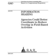 Information Sharing: Agencies Could Better Coordinate to Reduce Overlap in Field-Based Activities: Rep..., Createspace Independent Publishing Platform